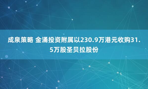 成泉策略 金涌投资附属以230.9万港元收购31.5万股圣贝拉股份