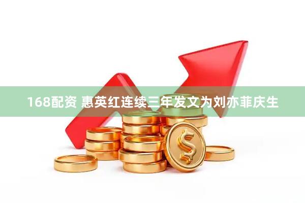 168配资 惠英红连续三年发文为刘亦菲庆生