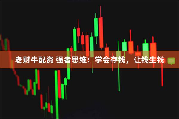 老财牛配资 强者思维：学会存钱，让钱生钱