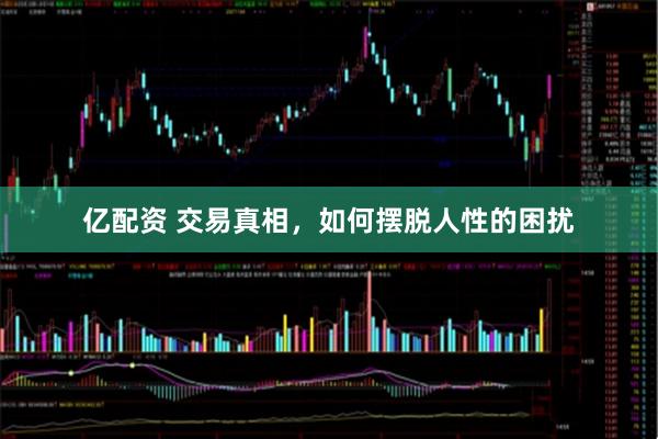 亿配资 交易真相，如何摆脱人性的困扰
