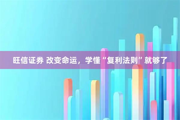 旺信证券 改变命运，学懂“复利法则”就够了