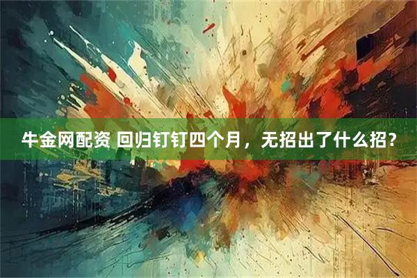 牛金网配资 回归钉钉四个月，无招出了什么招？