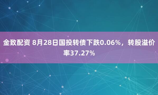 金致配资 8月28日国投转债下跌0.06%，转股溢价率37.27%