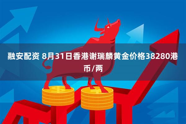 融安配资 8月31日香港谢瑞麟黄金价格38280港币/两