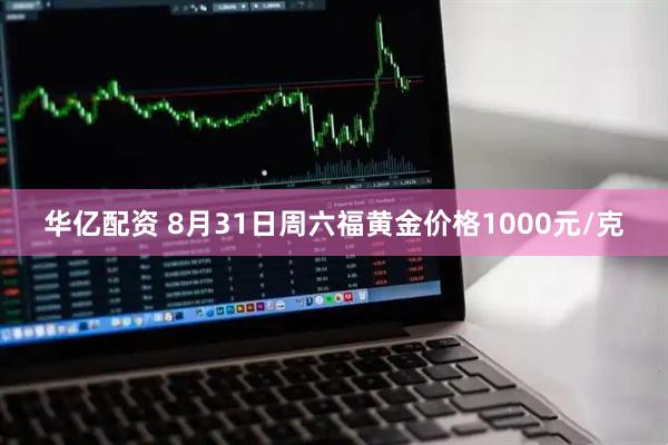华亿配资 8月31日周六福黄金价格1000元/克