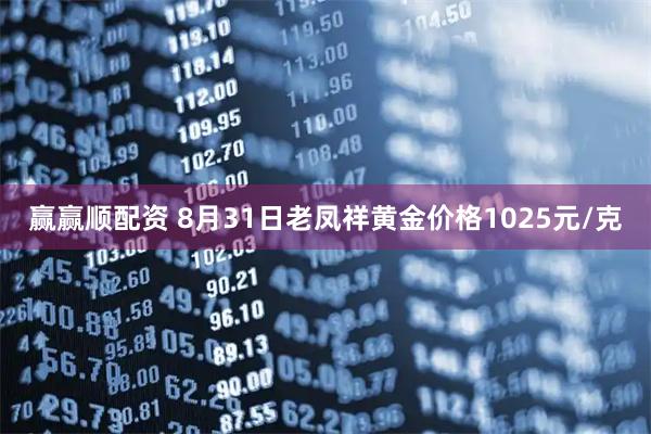 赢赢顺配资 8月31日老凤祥黄金价格1025元/克