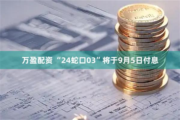 万盈配资 “24蛇口03”将于9月5日付息