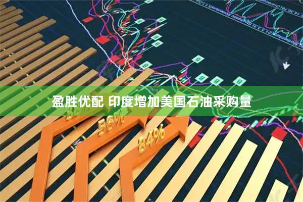 盈胜优配 印度增加美国石油采购量