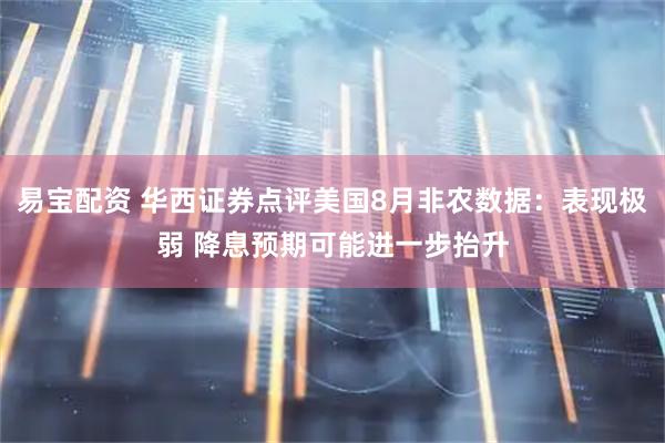 易宝配资 华西证券点评美国8月非农数据：表现极弱 降息预期可能进一步抬升